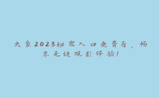 大象2023秘密入口免费看，畅享无缝观影体验！