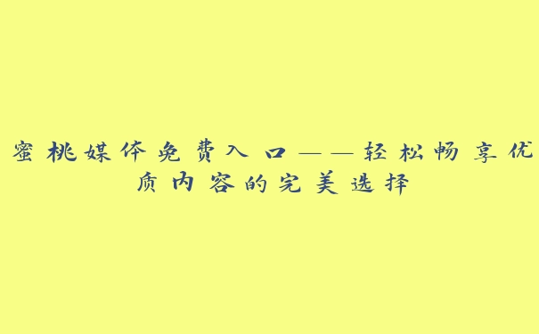 蜜桃媒体免费入口——轻松畅享优质内容的完美选择