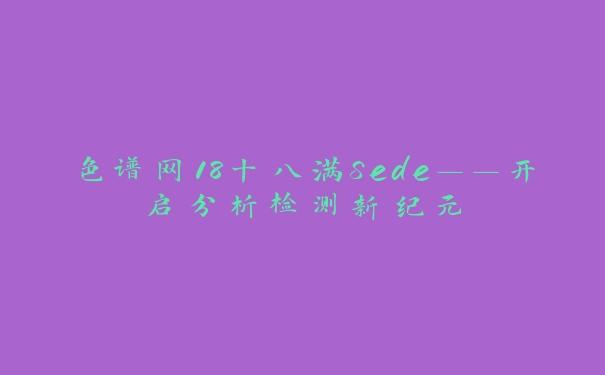 色谱网18十八满Sede——开启分析检测新纪元