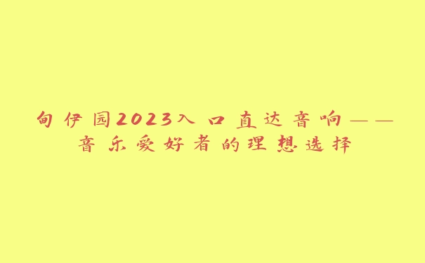 甸伊园2023入口直达音响——音乐爱好者的理想选择