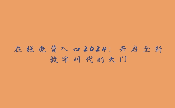 在线免费入口2024：开启全新数字时代的大门