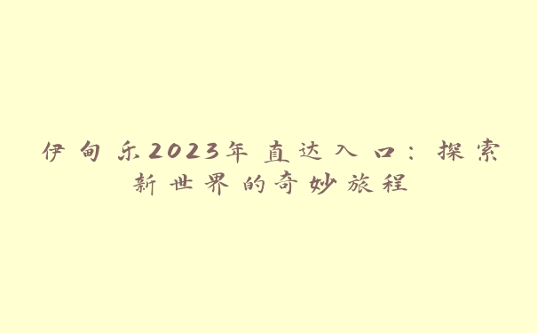 伊甸乐2023年直达入口：探索新世界的奇妙旅程