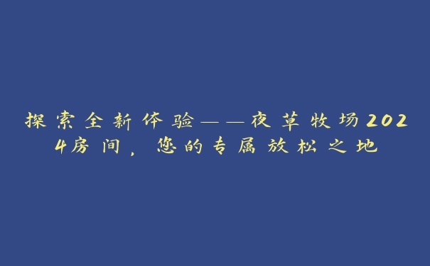 探索全新体验——夜草牧场2024房间，您的专属放松之地