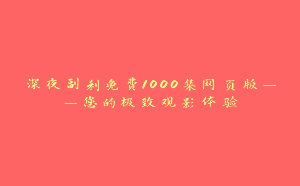 深夜副利免费1000集网页版——您的极致观影体验