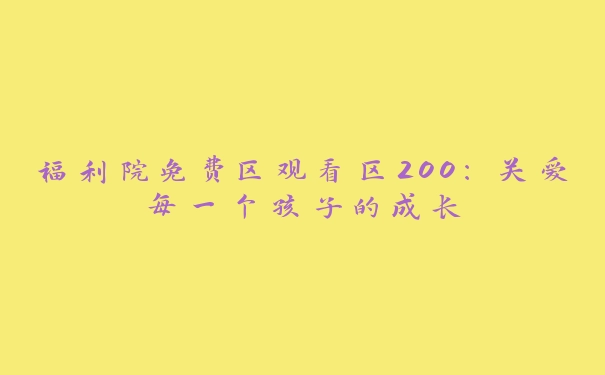 福利院免费区观看区200：关爱每一个孩子的成长