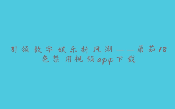 引领数字娱乐新风潮——蘑菇18色禁用视频app下载