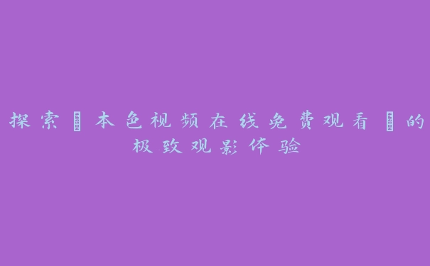 探索“本色视频在线免费观看”的极致观影体验