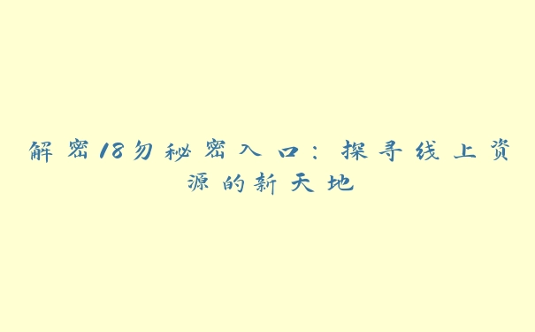 解密18勿秘密入口：探寻线上资源的新天地