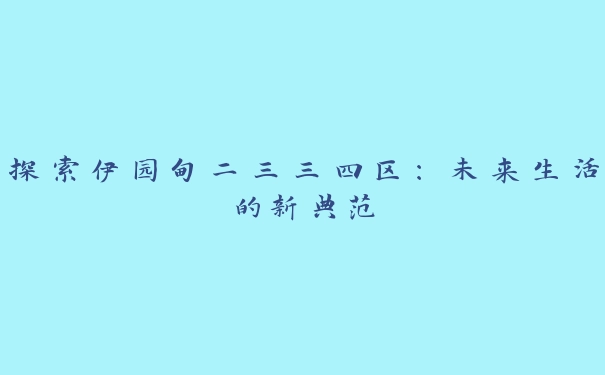 探索伊园甸二三三四区：未来生活的新典范