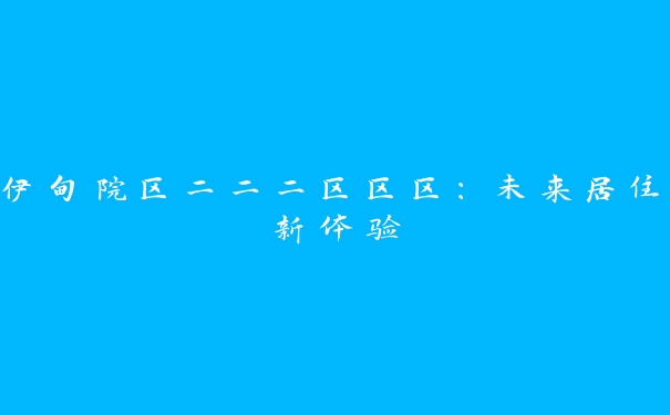 伊甸院区二二二区区区：未来居住新体验