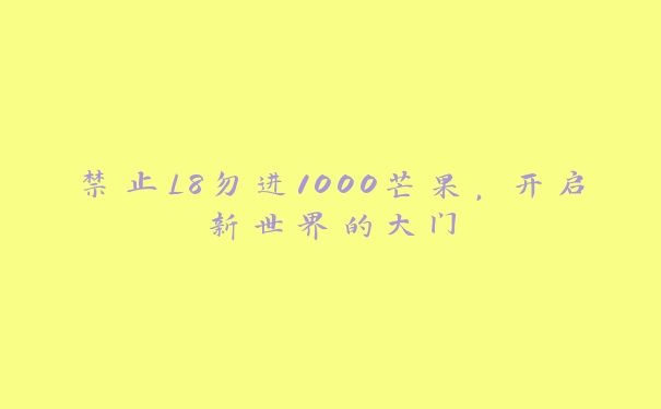 禁止L8勿进1000芒果，开启新世界的大门