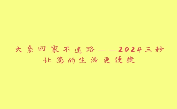 大象回家不迷路——2024三秒让您的生活更便捷