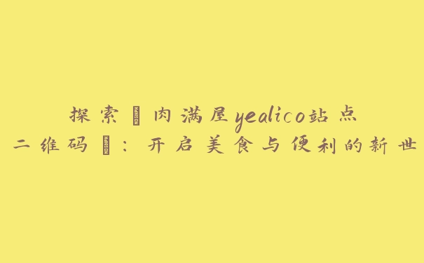 探索“肉满屋yealico站点二维码”：开启美食与便利的新世界