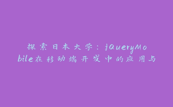 探索日本大学：jQueryMobile在移动端开发中的应用与优势