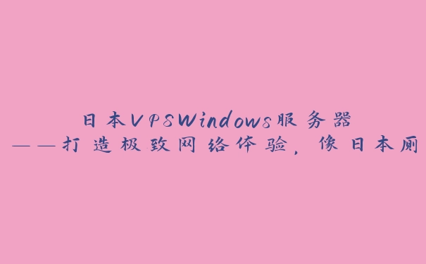 日本VPSWindows服务器——打造极致网络体验，像日本厕所般精致