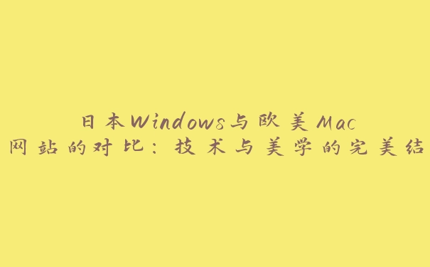 日本Windows与欧美Mac网站的对比：技术与美学的完美结合