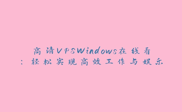 高清VPSWindows在线看：轻松实现高效工作与娱乐