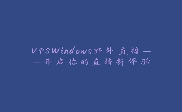 VPSWindows野外直播——开启你的直播新体验