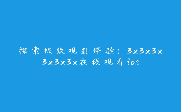 探索极致观影体验：3x3x3x3x3x3x在线观看ios