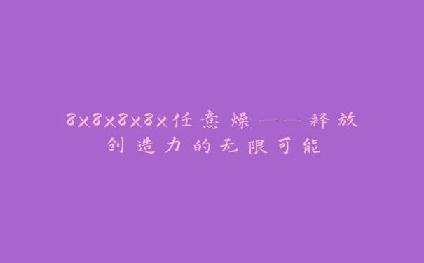 8x8x8x8x任意燥——释放创造力的无限可能