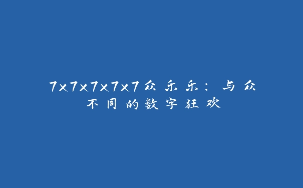 7x7x7x7x7众乐乐：与众不同的数字狂欢