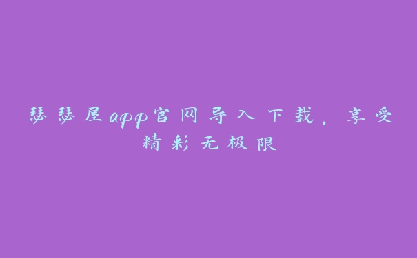 瑟瑟屋app官网导入下载，享受精彩无极限