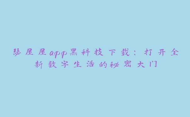 瑟屋屋app黑科技下载：打开全新数字生活的秘密大门