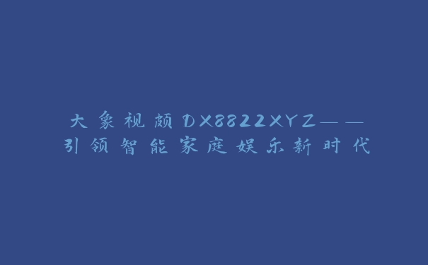 大象视颇DX8822XYZ——引领智能家庭娱乐新时代