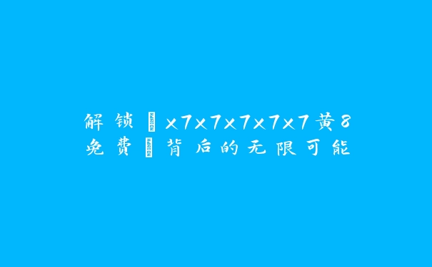 解锁“x7x7x7x7x7黄8免费”背后的无限可能