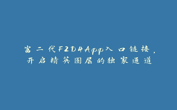 富二代F2D4App入口链接，开启精英圈层的独家通道