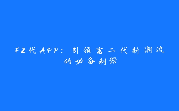 F2代APP：引领富二代新潮流的必备利器