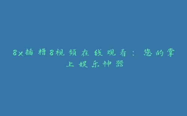 8x插槽8视频在线观看：您的掌上娱乐神器