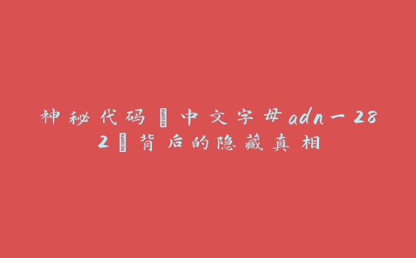 神秘代码“中文字母adn一282”背后的隐藏真相