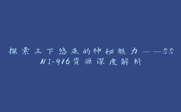 探索三下悠亚的神秘魅力——SSNI-916资源深度解析