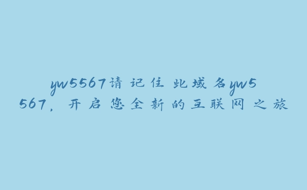 yw5567请记住此域名yw5567，开启您全新的互联网之旅