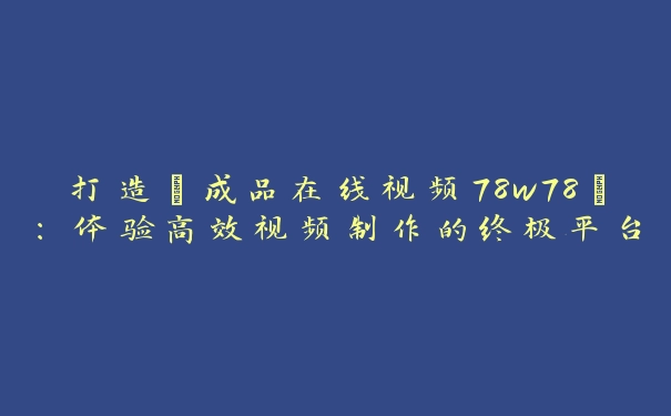 打造“成品在线视频78w78”：体验高效视频制作的终极平台