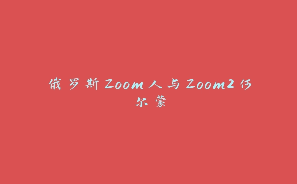 俄罗斯Zoom人与Zoom2何尔蒙